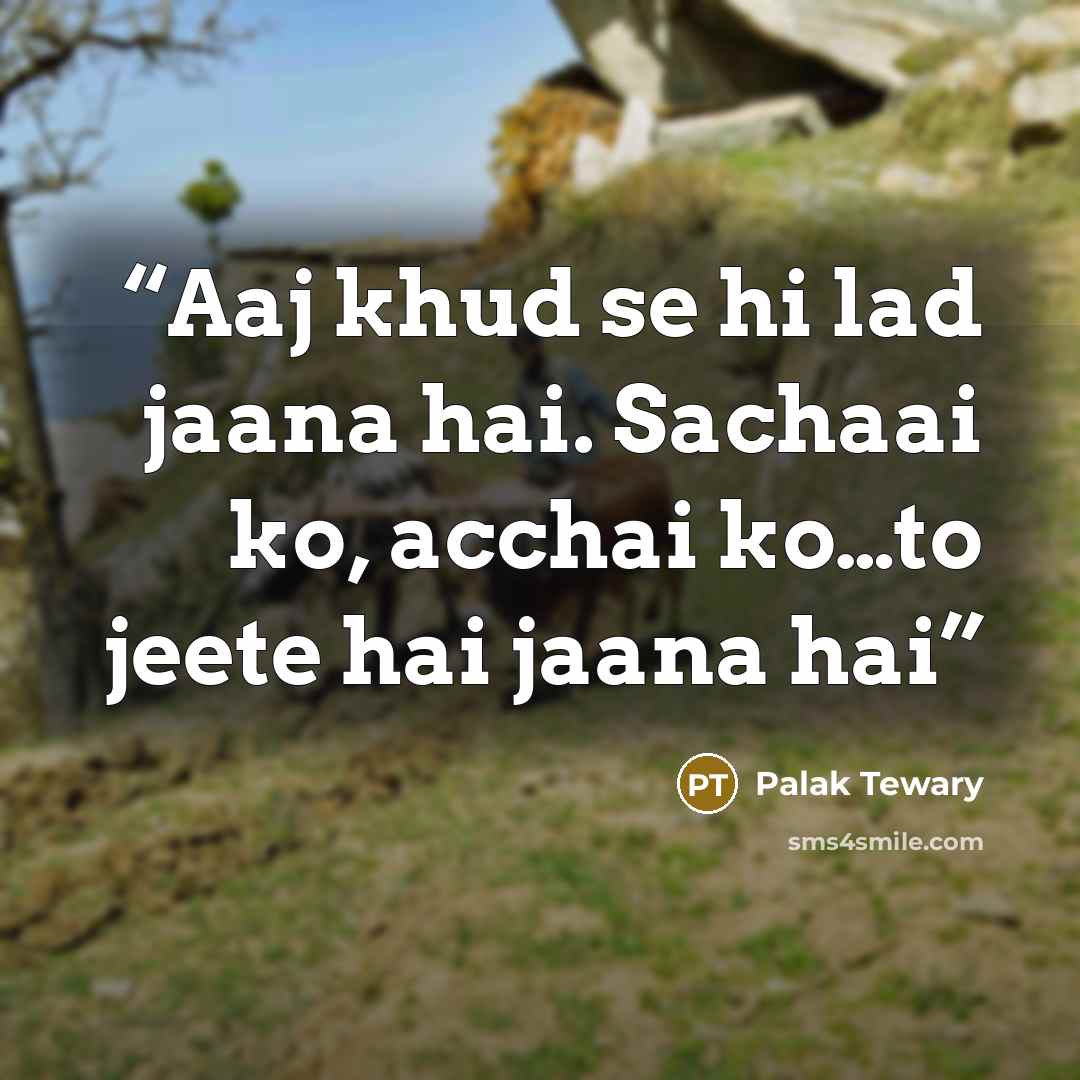 “Aaj khud se hi lad jaana hai. Sachaai ko, acchai ko…to jeete hai jaana hai” quote by Palak Tewary