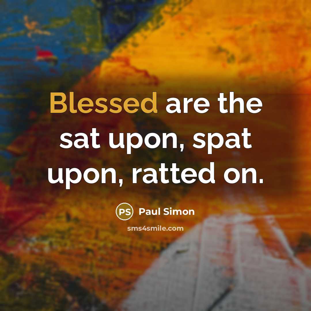 “Blessed are the sat upon, spat upon, ratted on.…” quote by Paul Simon