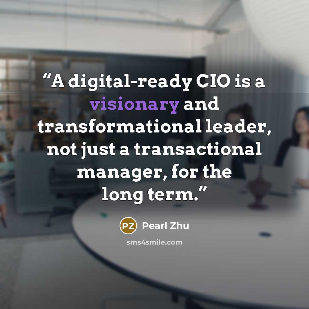 “A digital-ready CIO is a visionary and transformational leader, not just a transactional manager, for the long term.” quote by Pearl Zhu