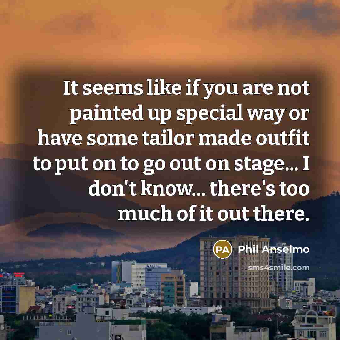 “It seems like if you are not painted up special…” quote by Phil Anselmo