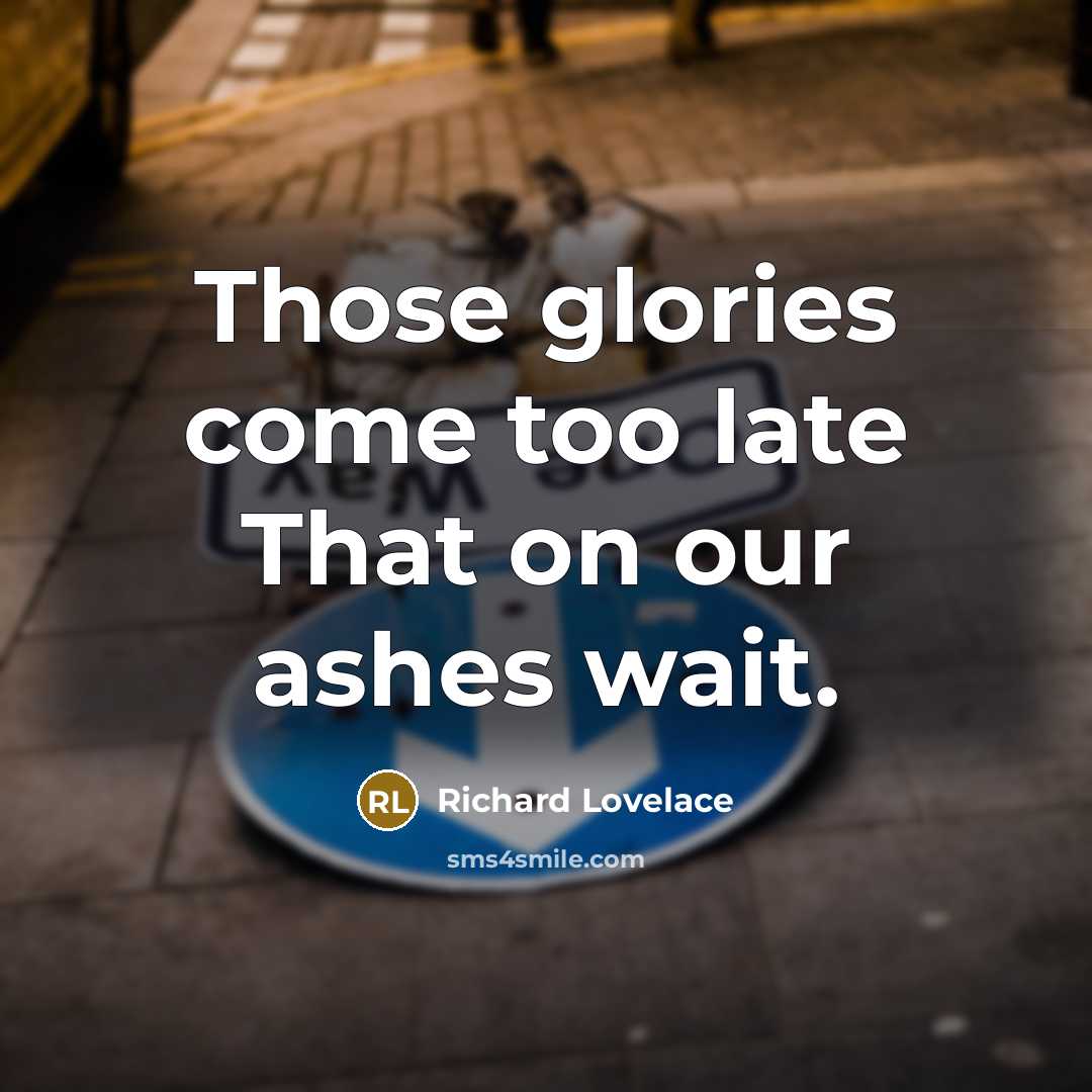 “Those glories come too late That on our ashes wait.…” quote by Richard Lovelace
