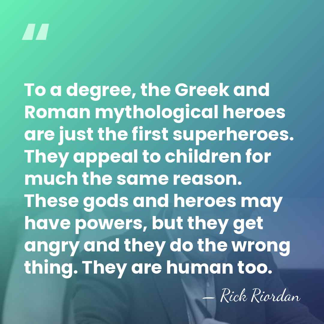 To a degree, the Greek and Roman mythological heroes are just the&hellip; - Rick Riordan