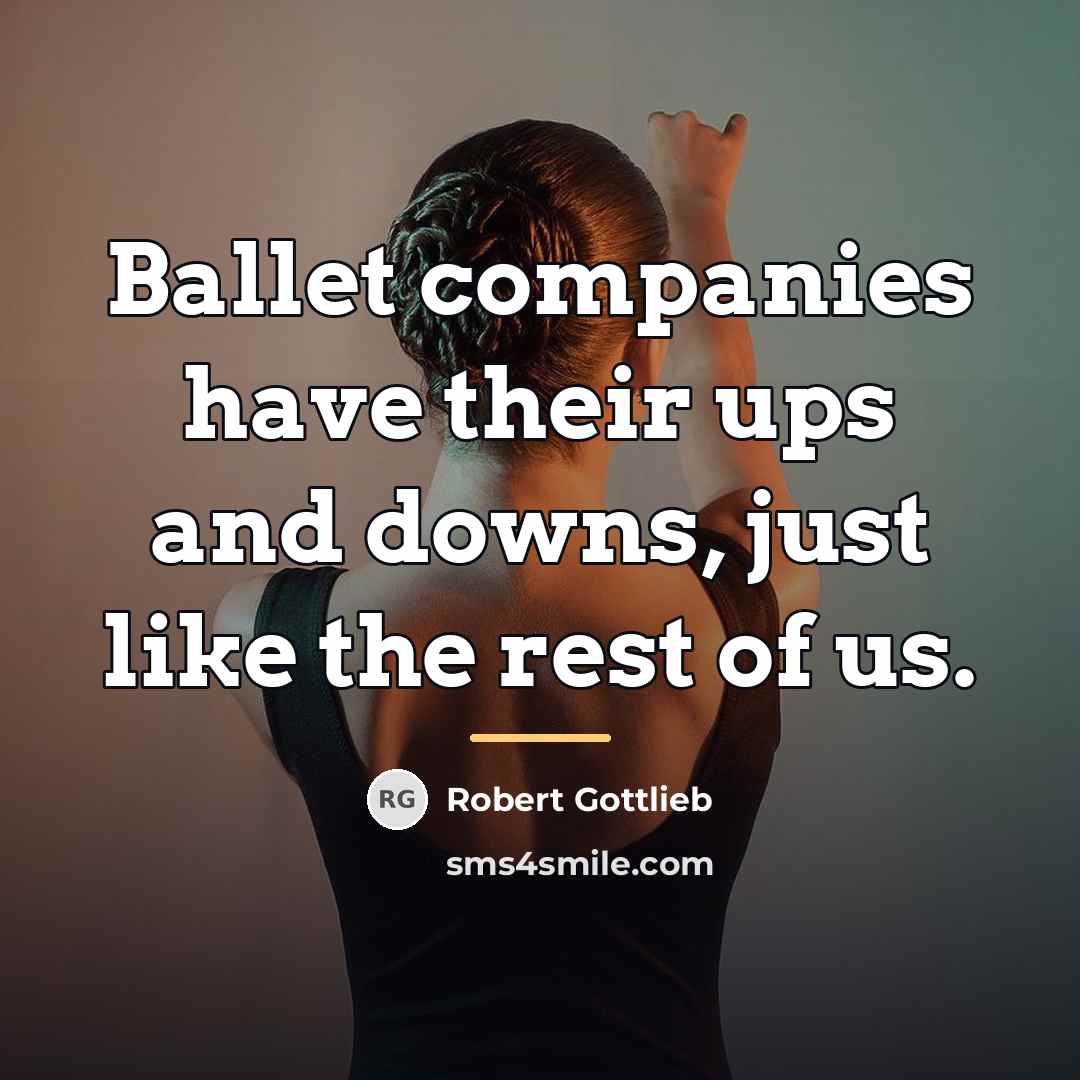 “Ballet companies have their ups and downs, just like the…” quote by Robert Gottlieb