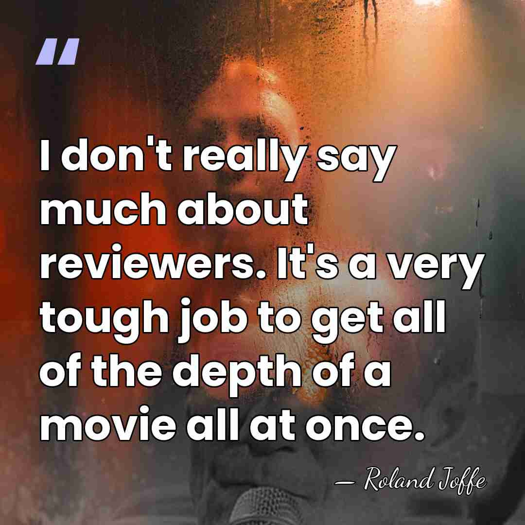 I don't really say much about reviewers. It's a very tough job&hellip; - Roland Joffe