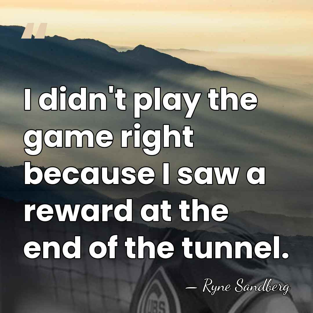 I didn't play the game right because I saw a reward at&hellip; - Ryne Sandberg