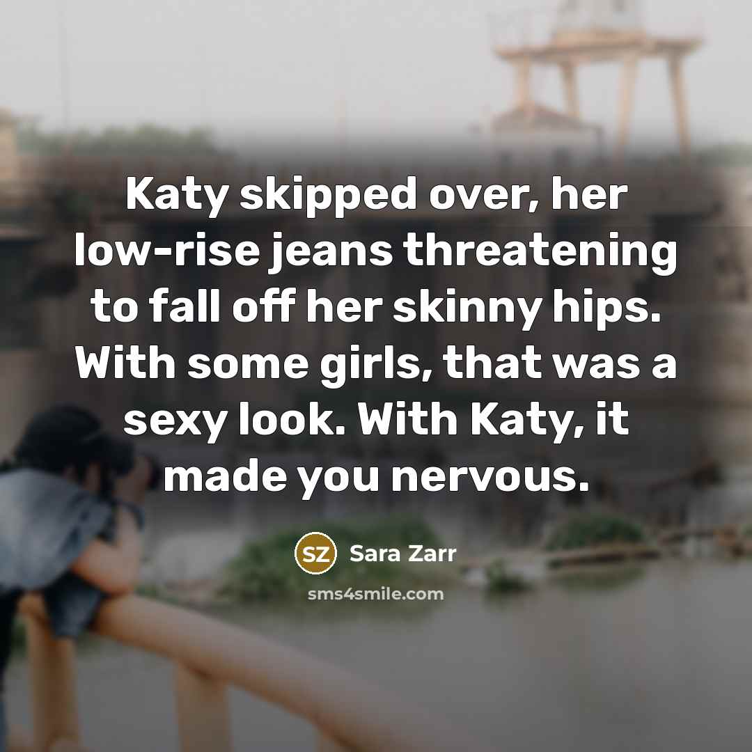 “Katy skipped over, her low-rise jeans threatening to fall off…” quote by Sara Zarr