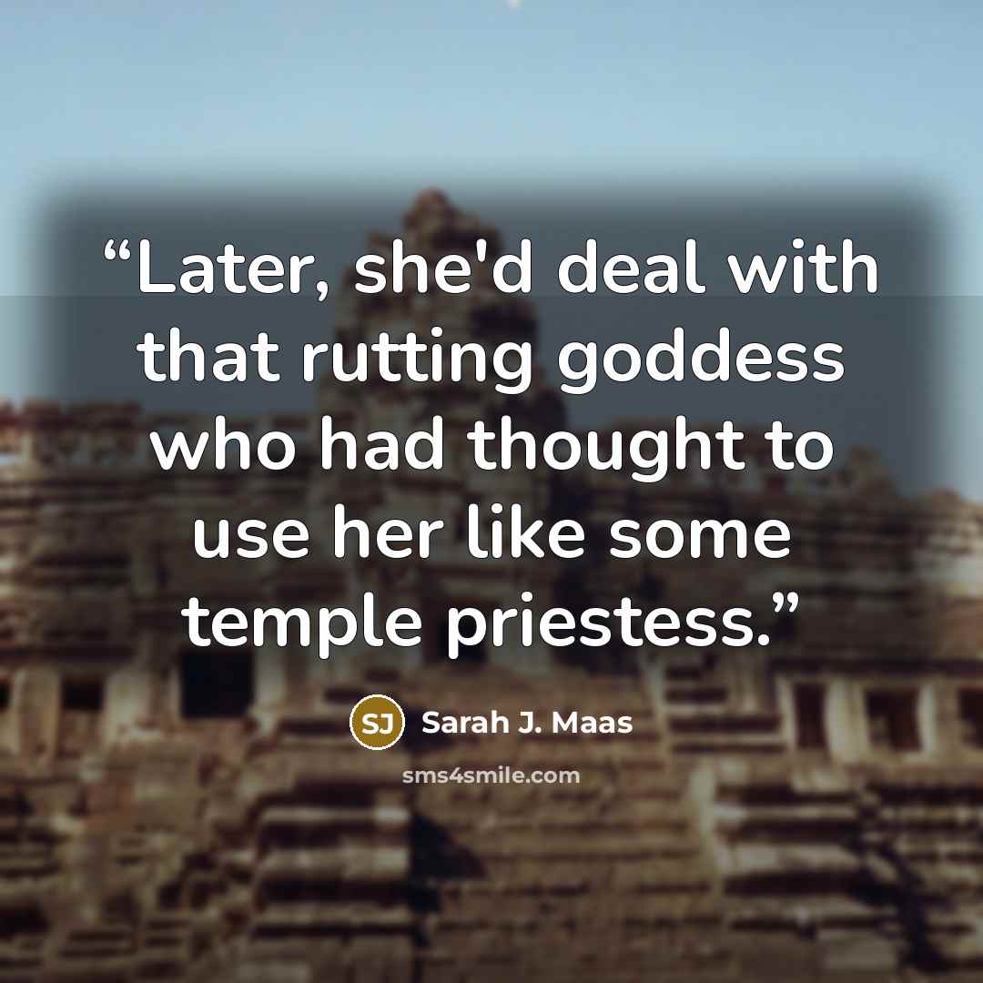 “Later, she'd deal with that rutting goddess who had thought to use her like some temple priestess.” quote by Sarah J. Maas