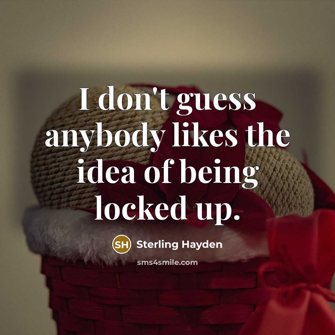 “I don't guess anybody likes the idea of being locked…” quote by Sterling Hayden