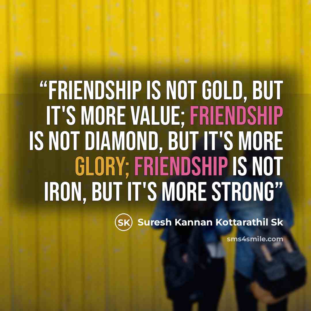 “friendship is not gold, but it's more value; friendship is not diamond, but it's more glory; friendship is not iron, but it's more strong” quote by Suresh Kannan Kottarathil Sk