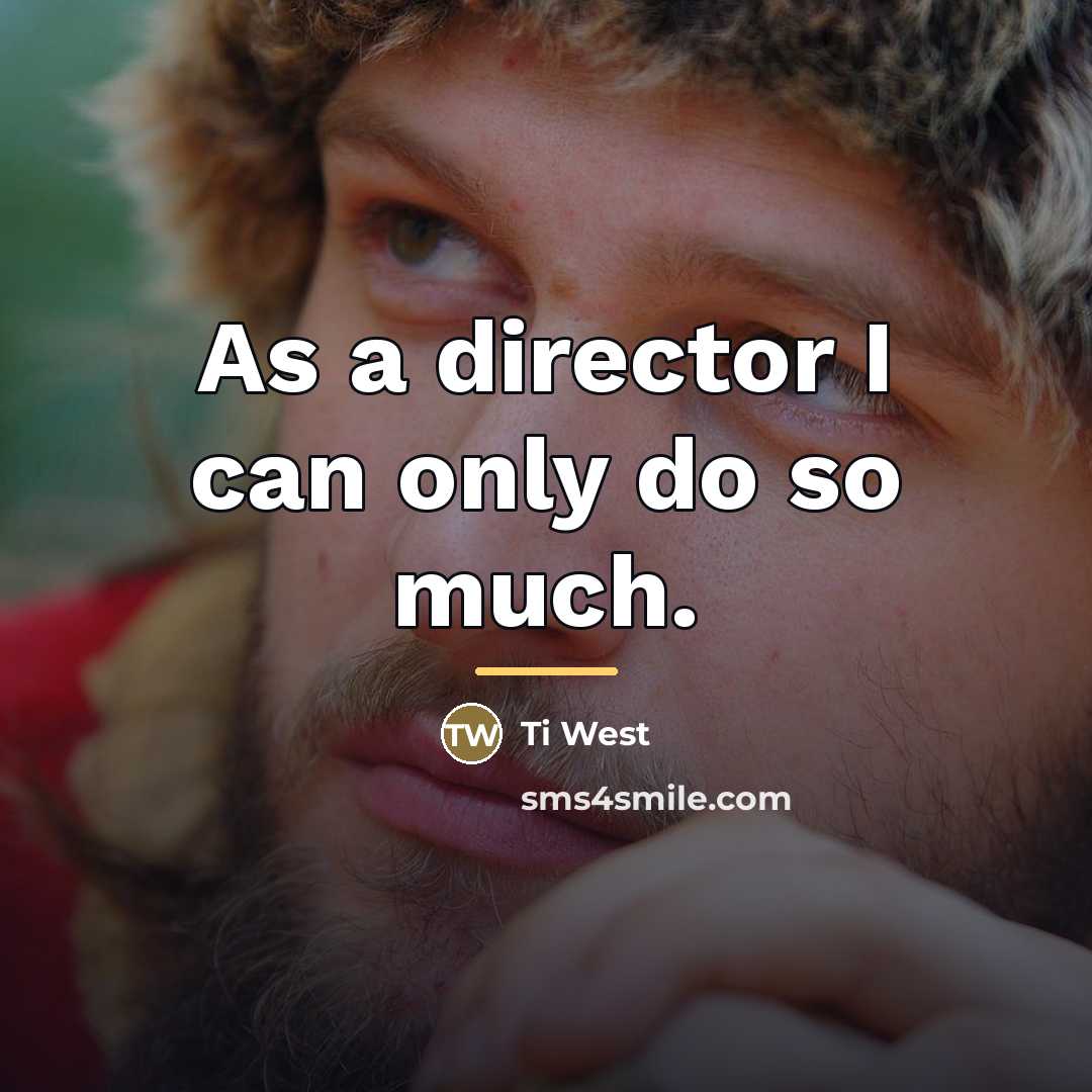 “As a director I can only do so much.…” quote by Ti West