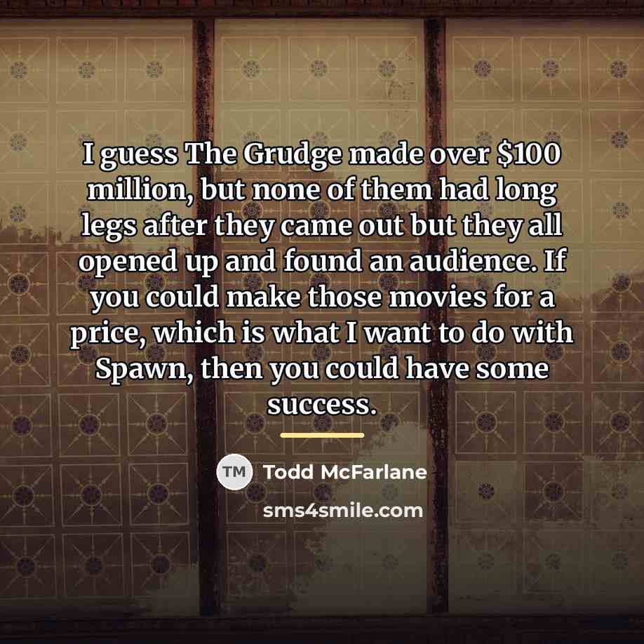 “I guess The Grudge made over $100 million, but none…” quote by Todd McFarlane