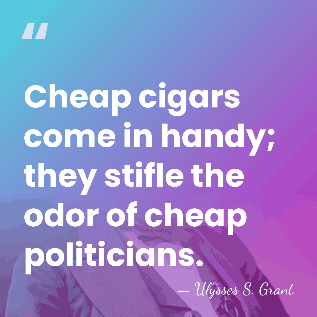 Cheap cigars come in handy; they stifle the odor of cheap politicians. - Ulysses S. Grant