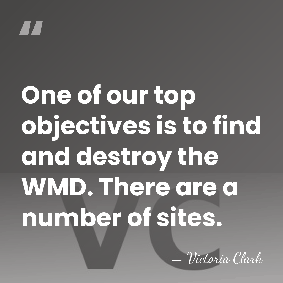 One of our top objectives is to find and destroy the WMD.&hellip; - Victoria Clark