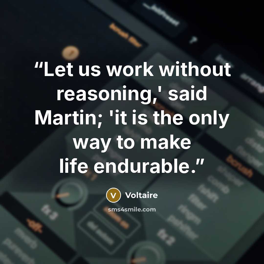 “Let us work without reasoning,' said Martin; 'it is the only way to make life endurable.” quote by Voltaire
