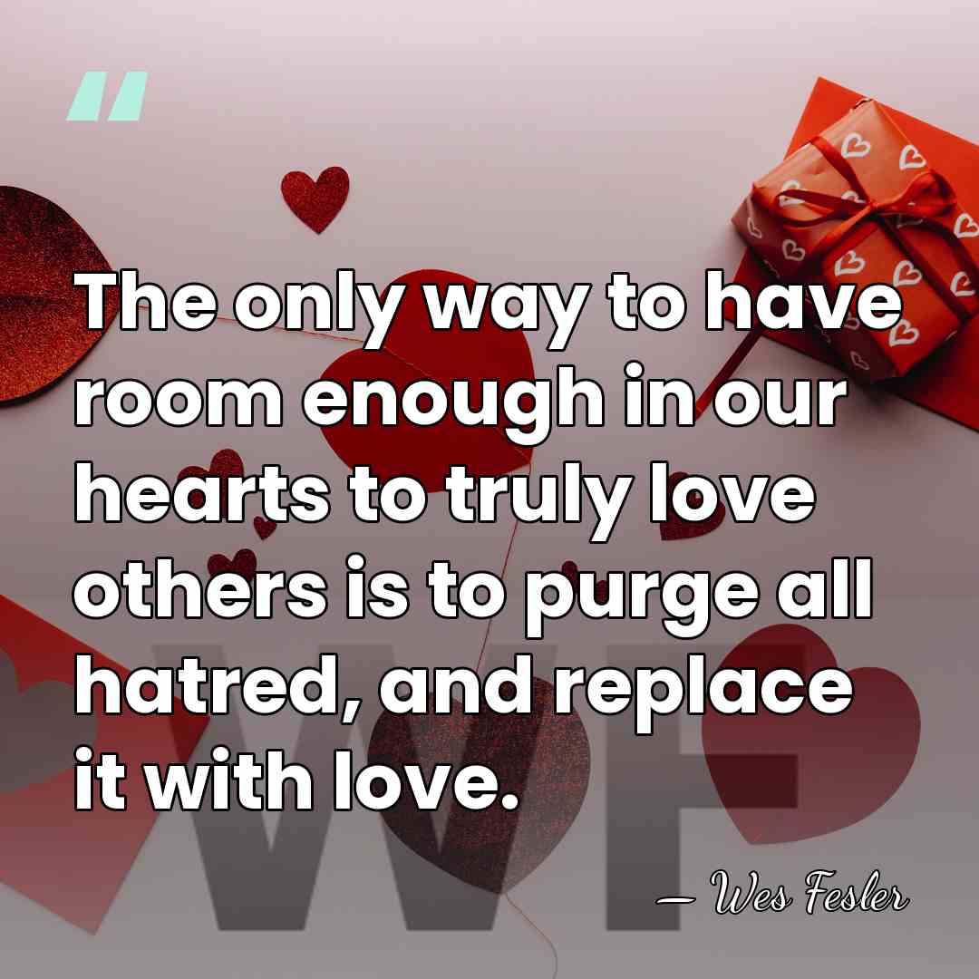 The only way to have room enough in our hearts to truly&hellip; - Wes Fesler