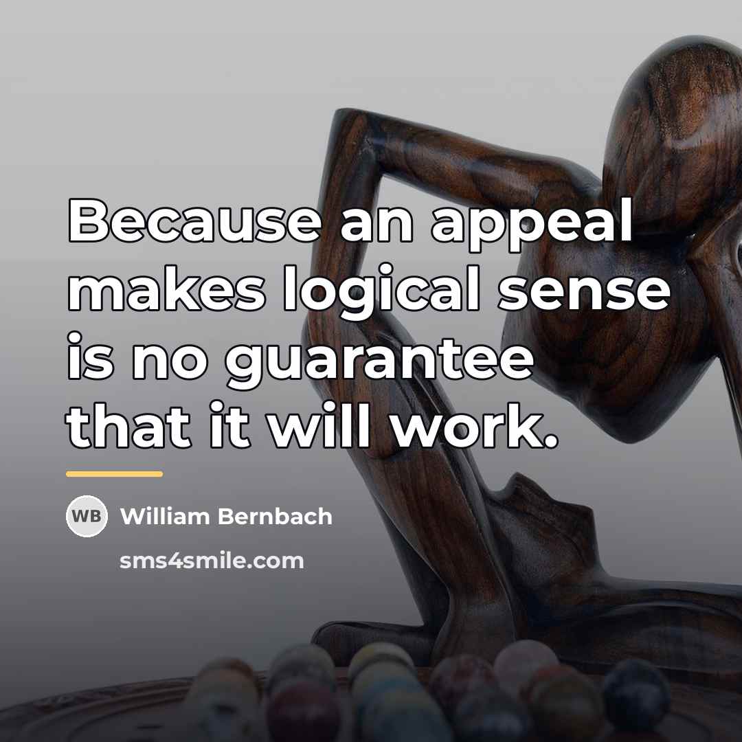 “Because an appeal makes logical sense is no guarantee that…” quote by William Bernbach