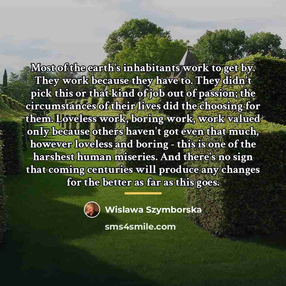 “Most of the earth's inhabitants work to get by. They…” quote by Wislawa Szymborska