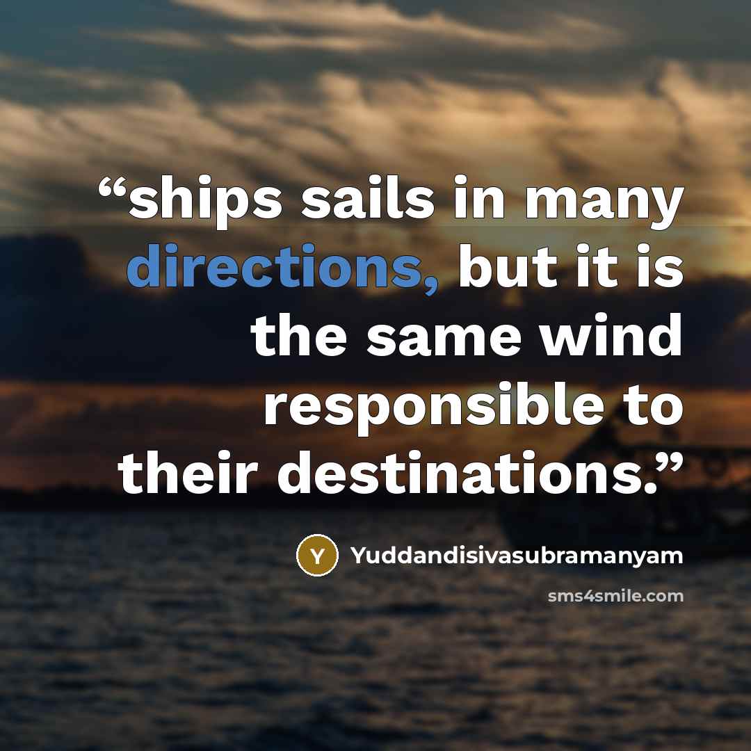 “ships sails in many directions, but it is the same wind responsible to their destinations.” quote by Yuddandisivasubramanyam