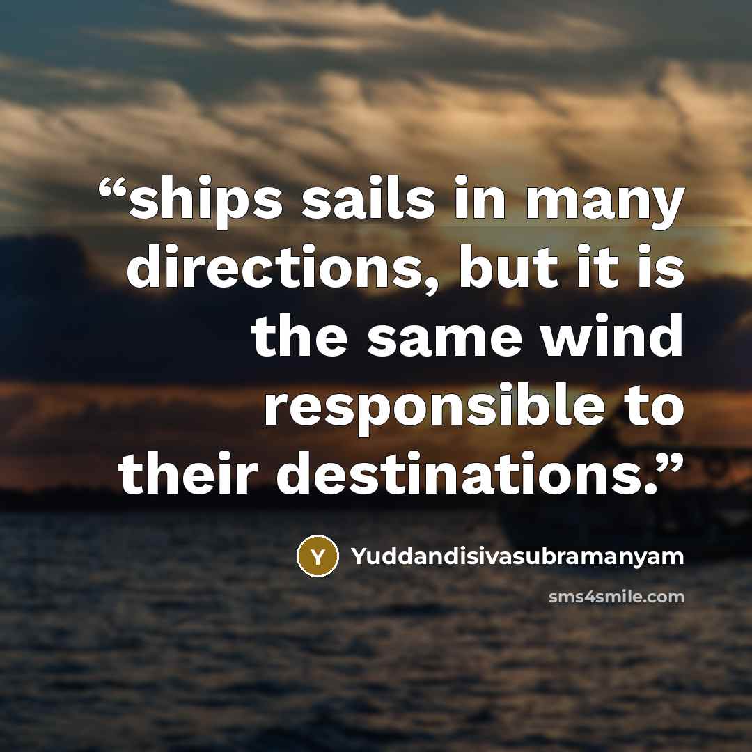 “ships sails in many directions, but it is the same wind responsible to their destinations.” quote by Yuddandisivasubramanyam