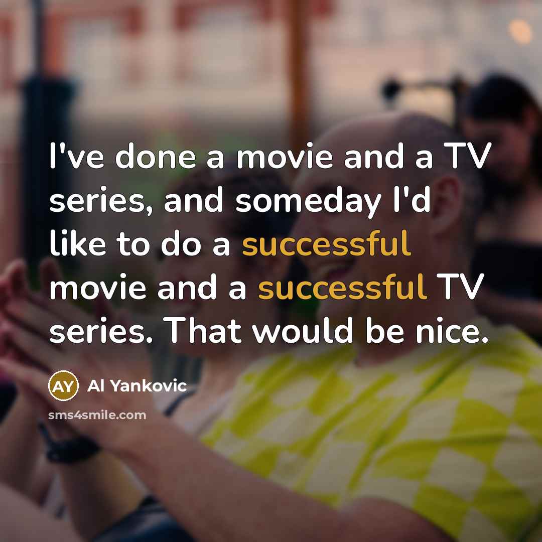 “I've done a movie and a TV series, and someday…” quote by Al Yankovic