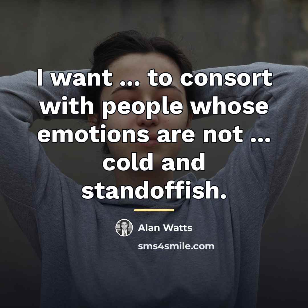“I want ... to consort with people whose emotions are…” quote by Alan Watts