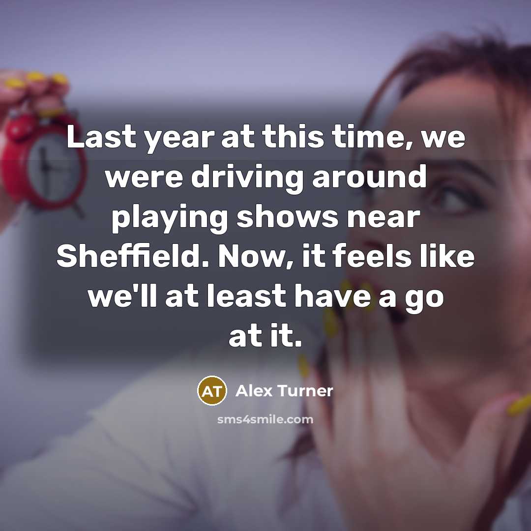 “Last year at this time, we were driving around playing…” quote by Alex Turner
