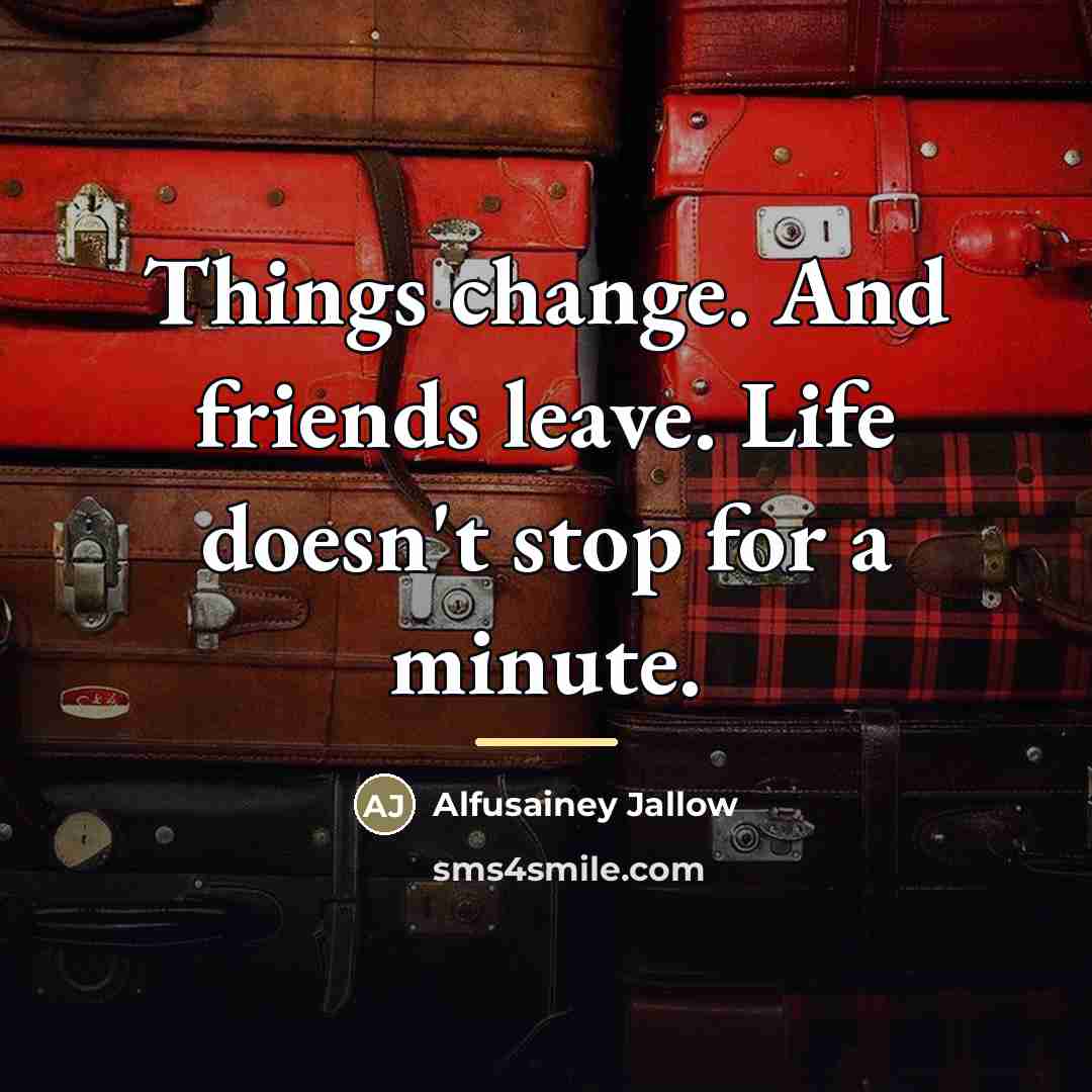 “Things change. And friends leave. Life doesn't stop for a…” quote by Alfusainey Jallow