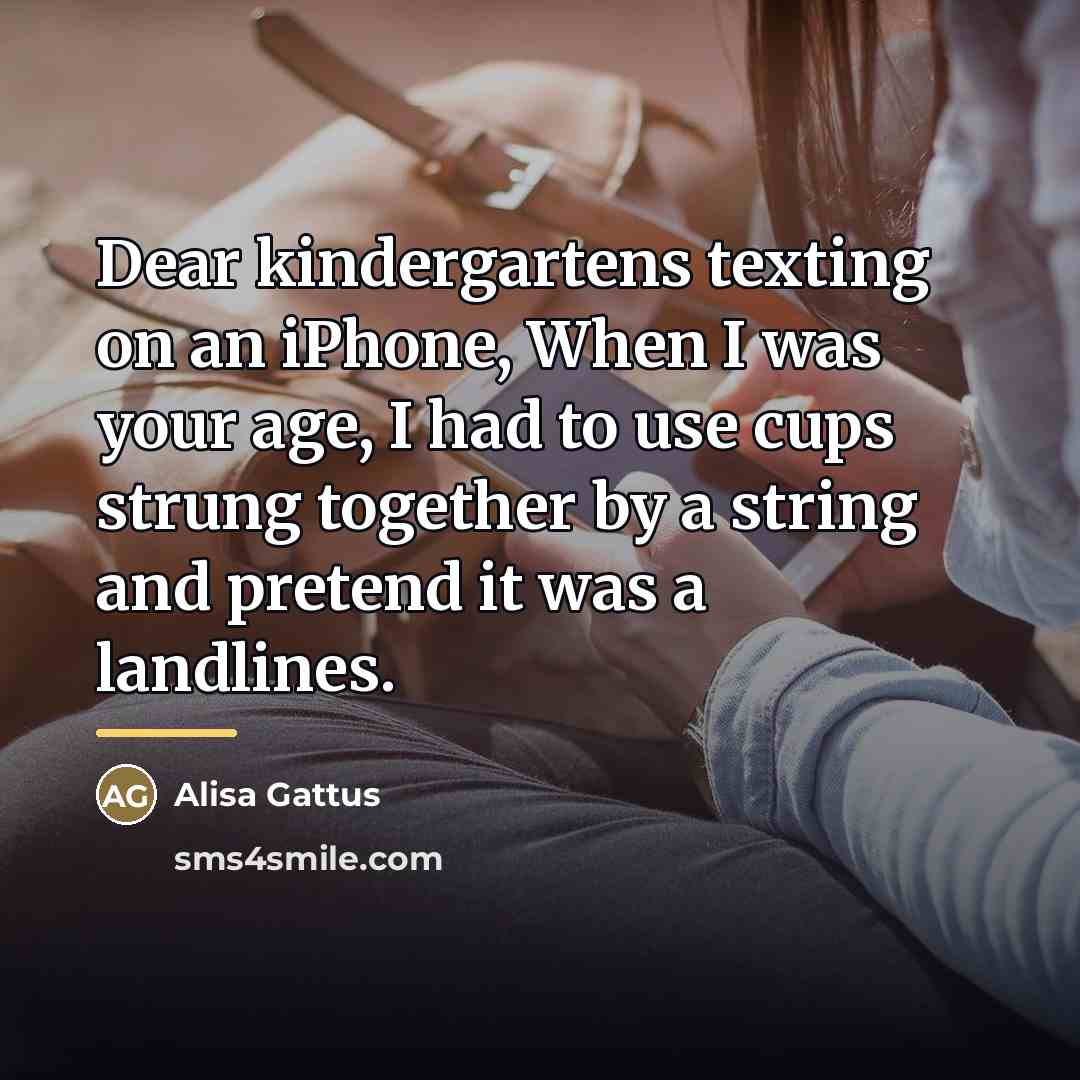 “Dear kindergartens texting on an iPhone, When I was your…” quote by Alisa Gattus