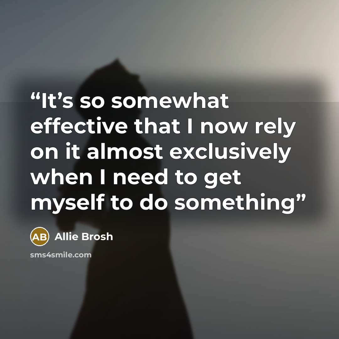 “It’s so somewhat effective that I now rely on it almost exclusively when I need to get myself to do something” quote by Allie Brosh
