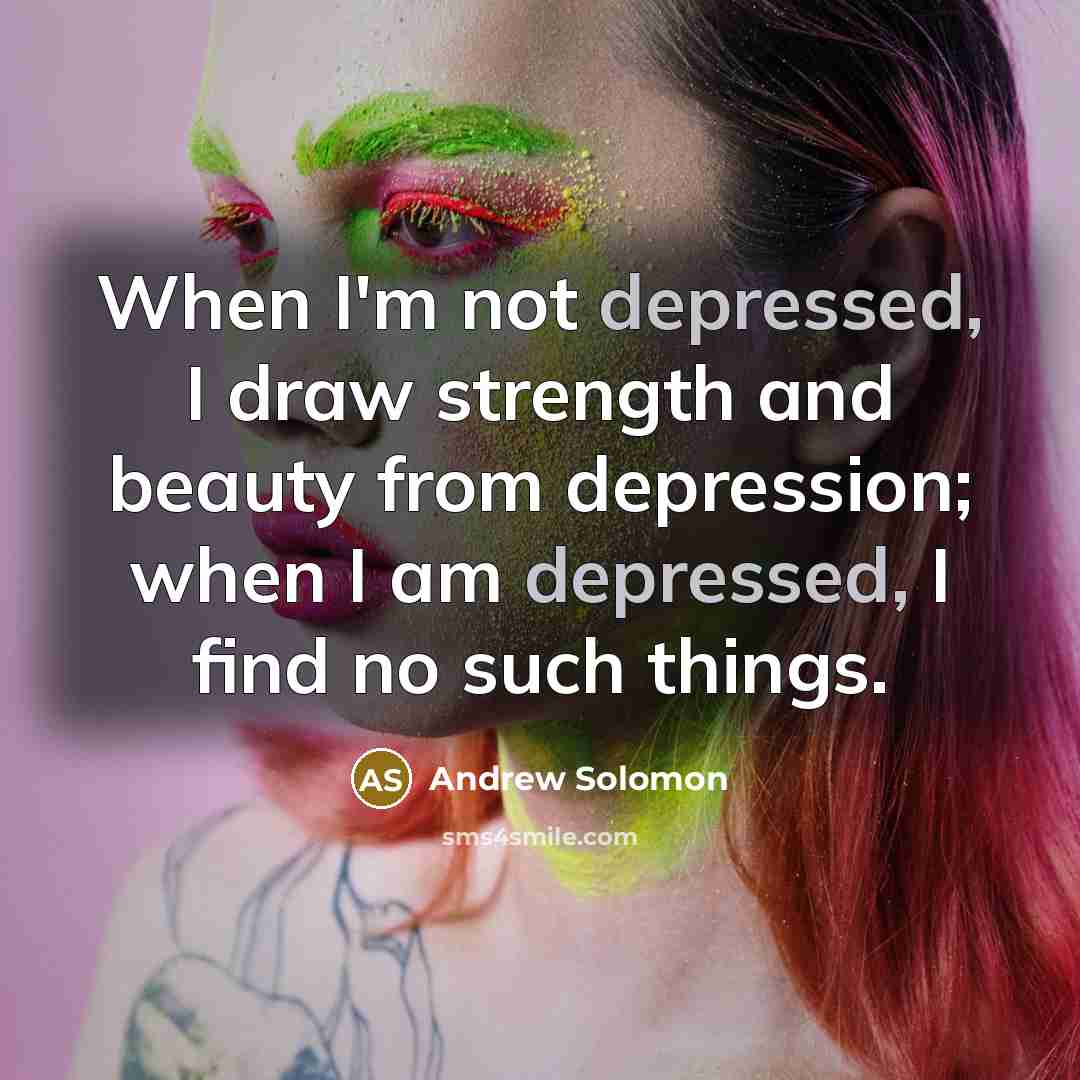“When I'm not depressed, I draw strength and beauty from…” quote by Andrew Solomon