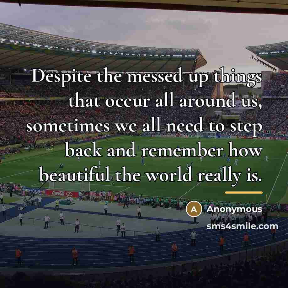 “Despite the messed up things that occur all around us,…” quote by Anonymous