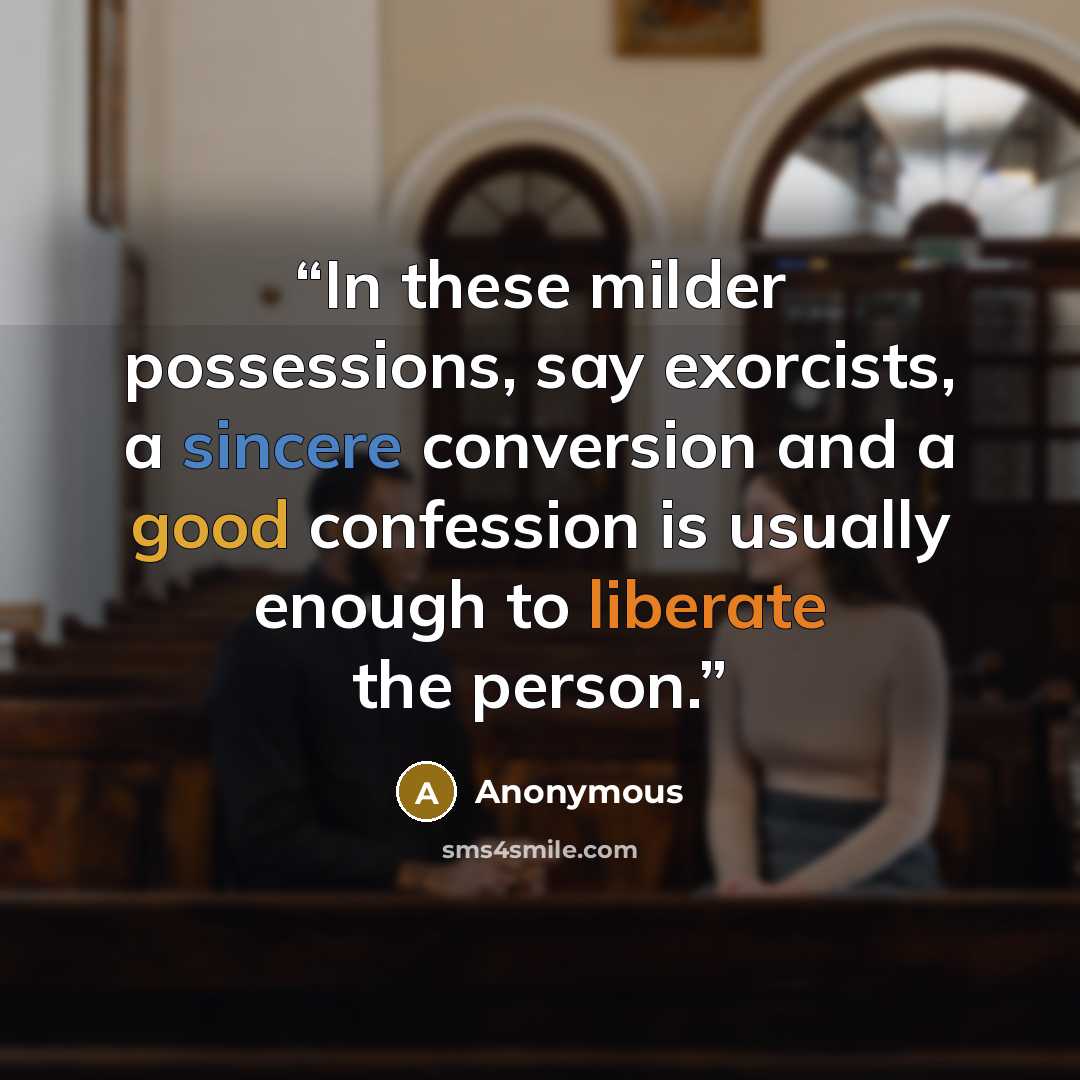 “In these milder possessions, say exorcists, a sincere conversion and a good confession is usually enough to liberate the person.” quote by Anonymous