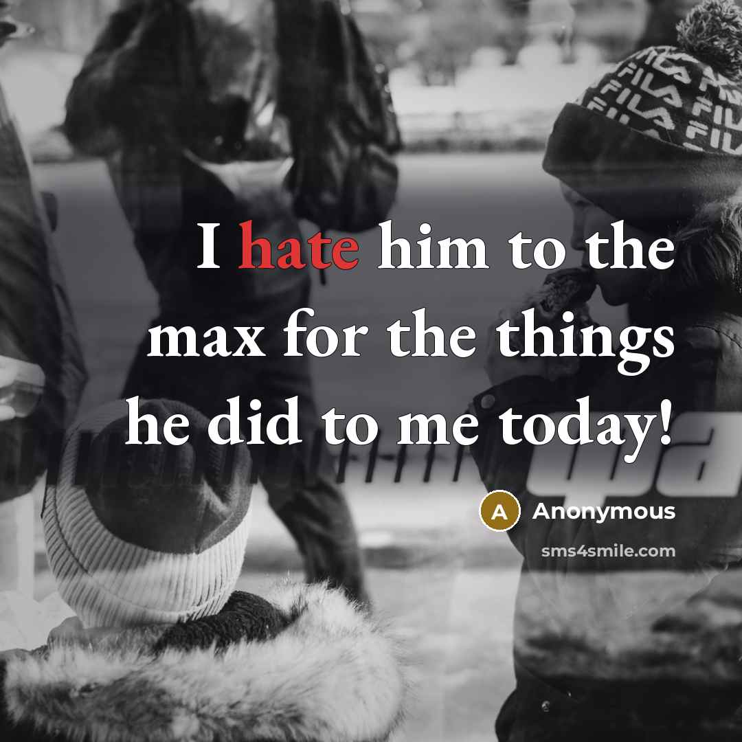 “I hate him to the max for the things he did to me today!” quote by Anonymous