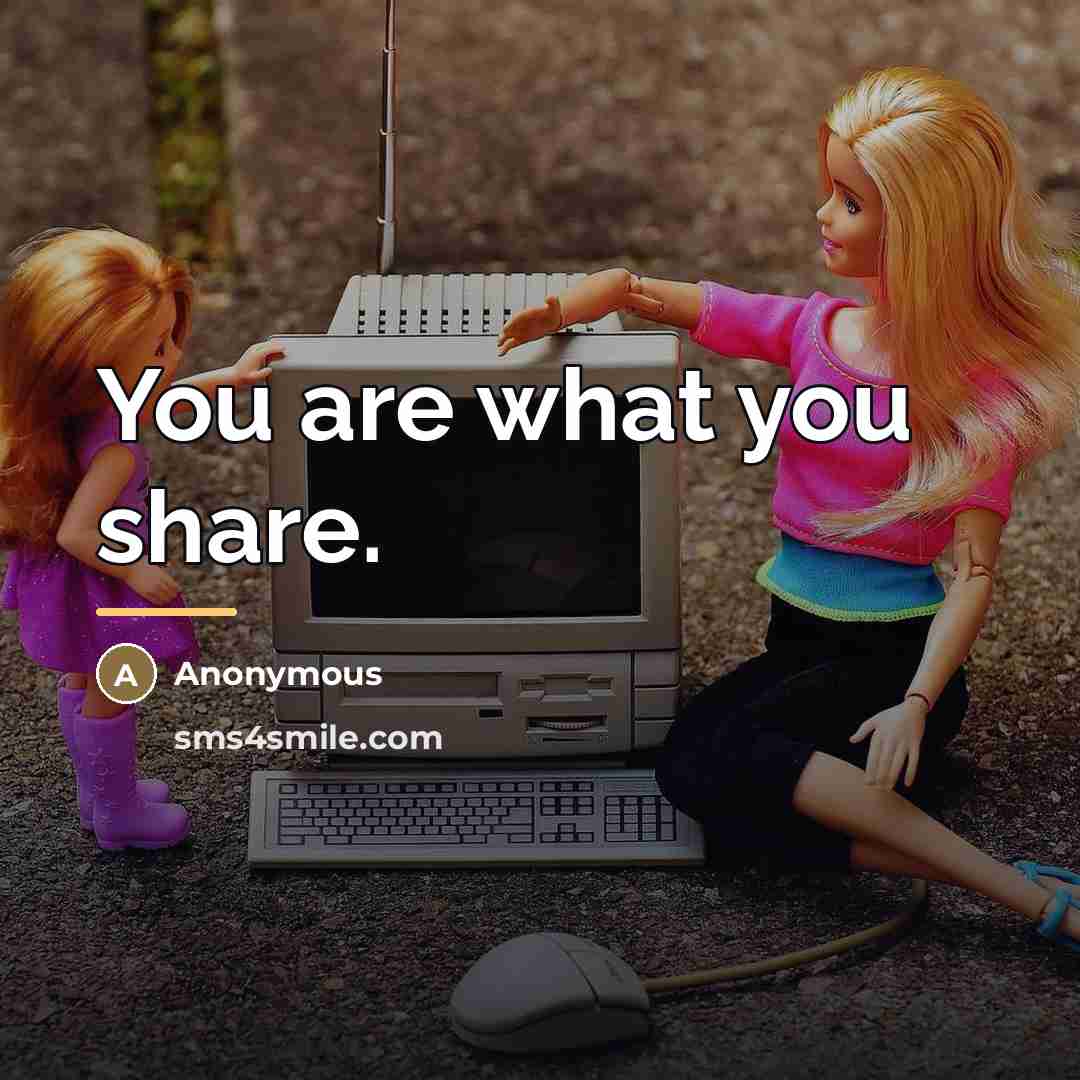 “You are what you share.…” quote by Anonymous