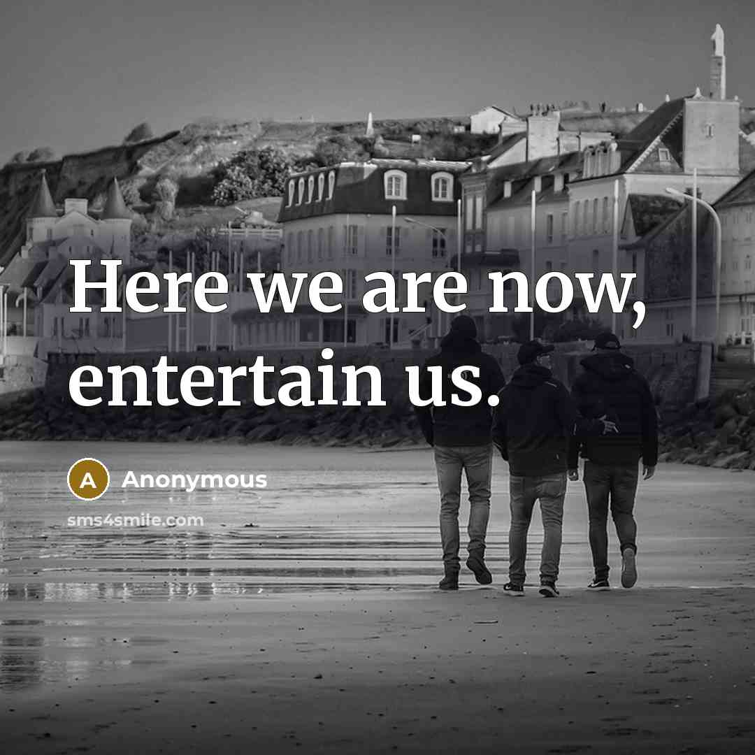 “Here we are now, entertain us.…” quote by Anonymous