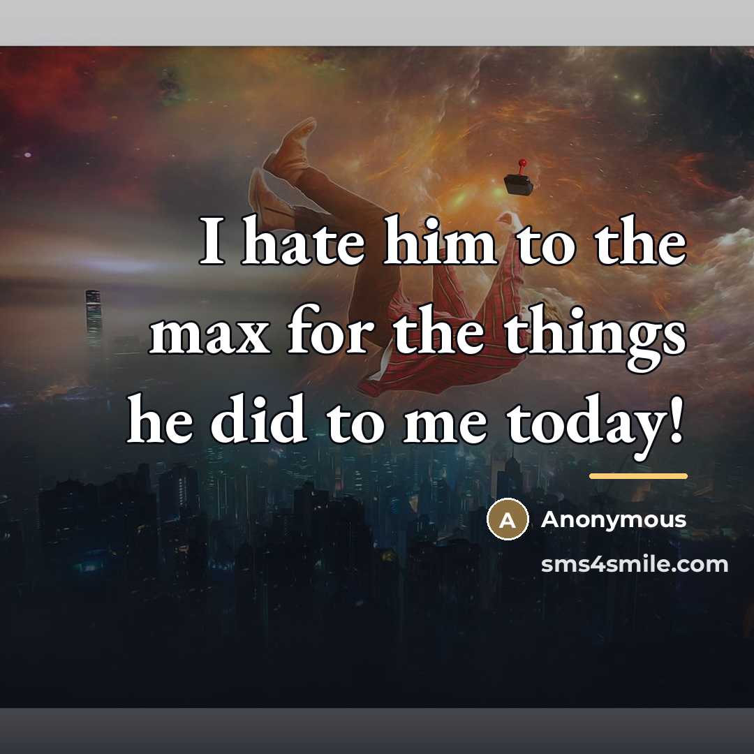 “I hate him to the max for the things he…” quote by Anonymous
