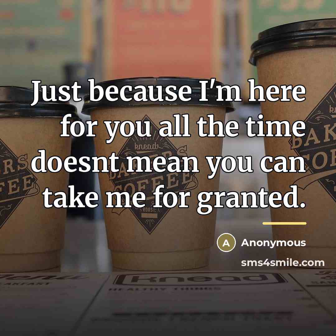 “Just because I'm here for you all the time doesnt…” quote by Anonymous