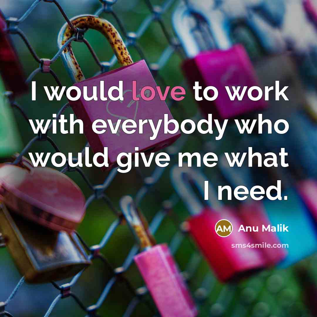 “I would love to work with everybody who would give…” quote by Anu Malik