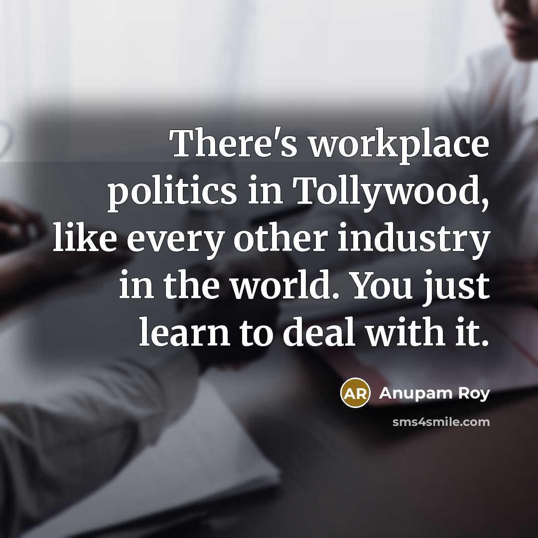 “There's workplace politics in Tollywood, like every other industry in the world. You just learn to deal with it.” quote by Anupam Roy