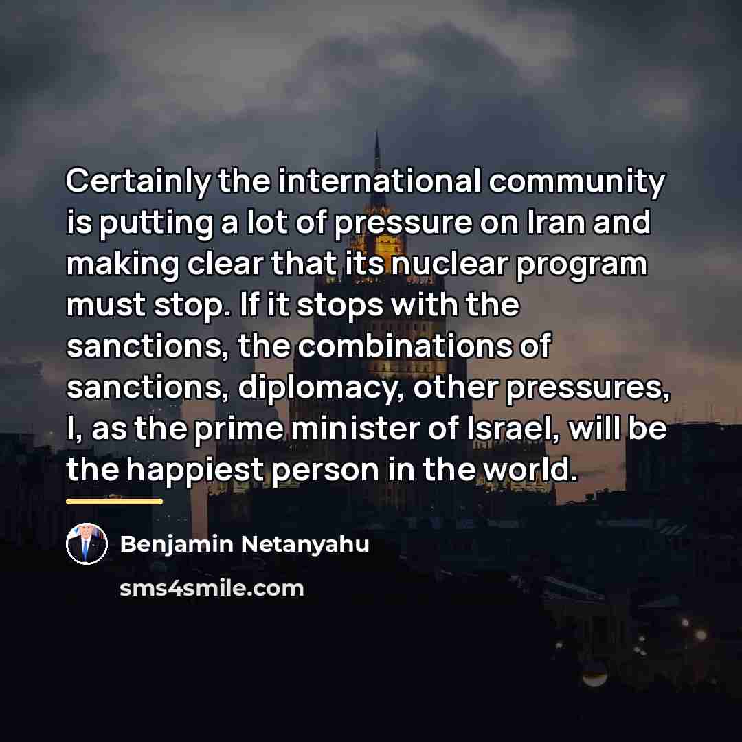 “Certainly the international community is putting a lot of pressure…” quote by Benjamin Netanyahu