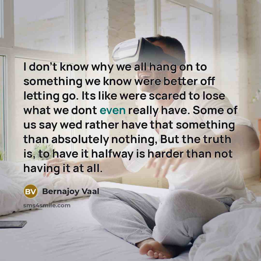 “I don't know why we all hang on to something…” quote by Bernajoy Vaal