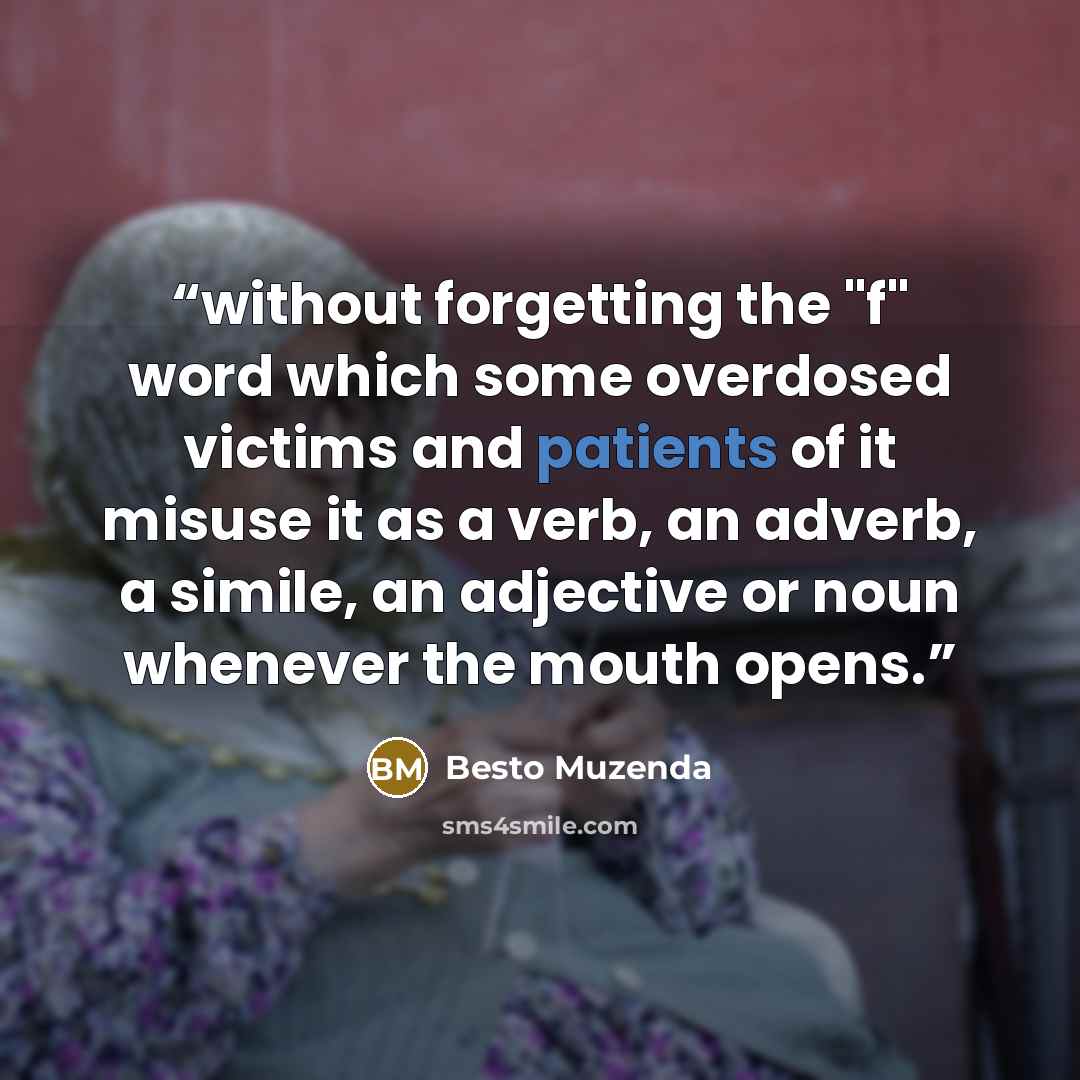 “without forgetting the "f" word which some overdosed victims and patients of it misuse it as a verb, an adverb, a simile, an adjective or noun whenever the mouth opens.” quote by Besto Muzenda