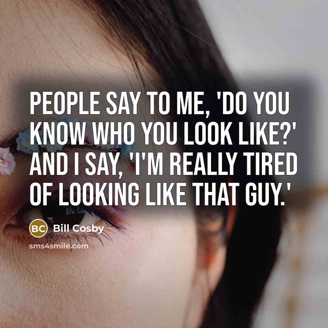 “People say to me, 'Do you know who you look…” quote by Bill Cosby