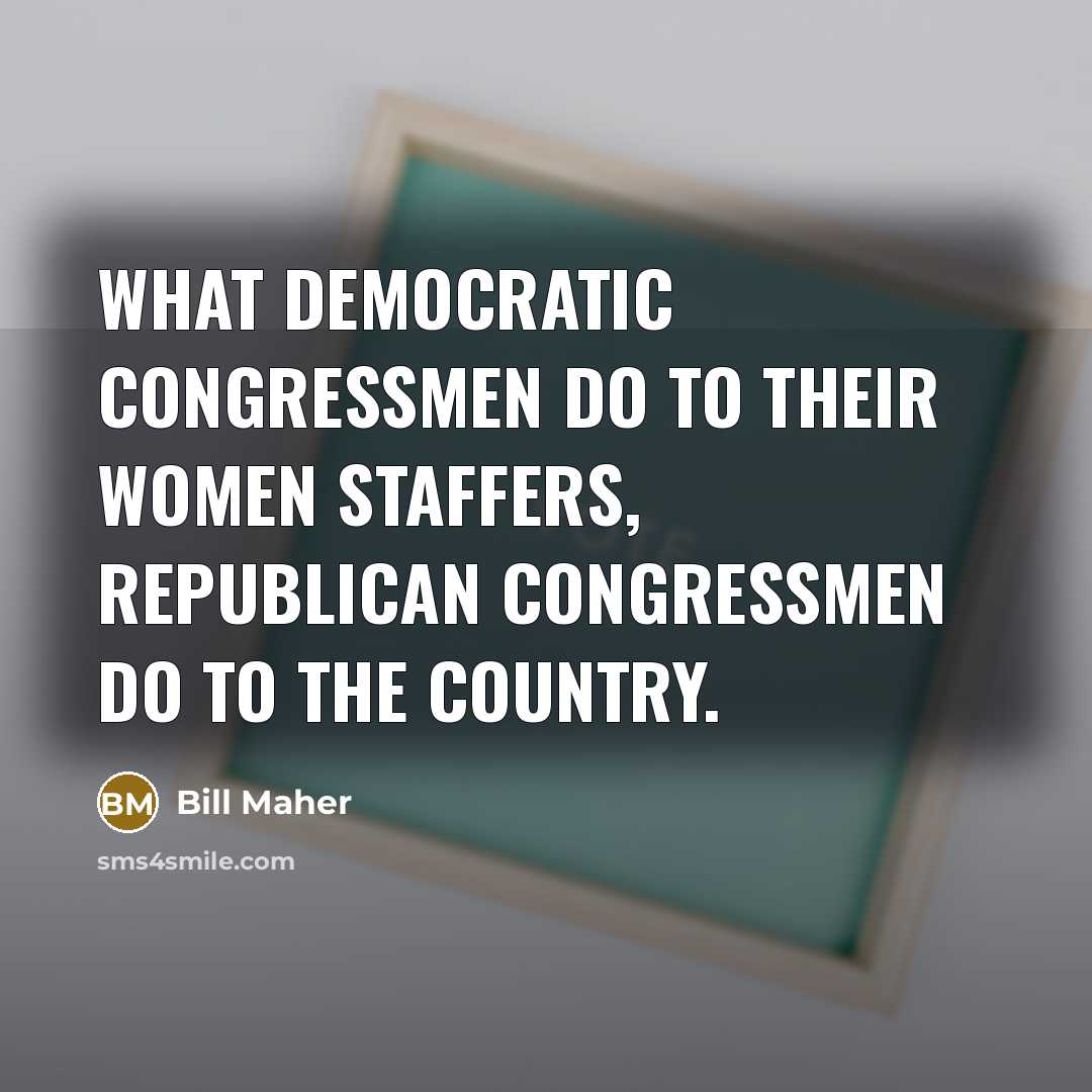 “What Democratic congressmen do to their women staffers, Republican congressmen…” quote by Bill Maher