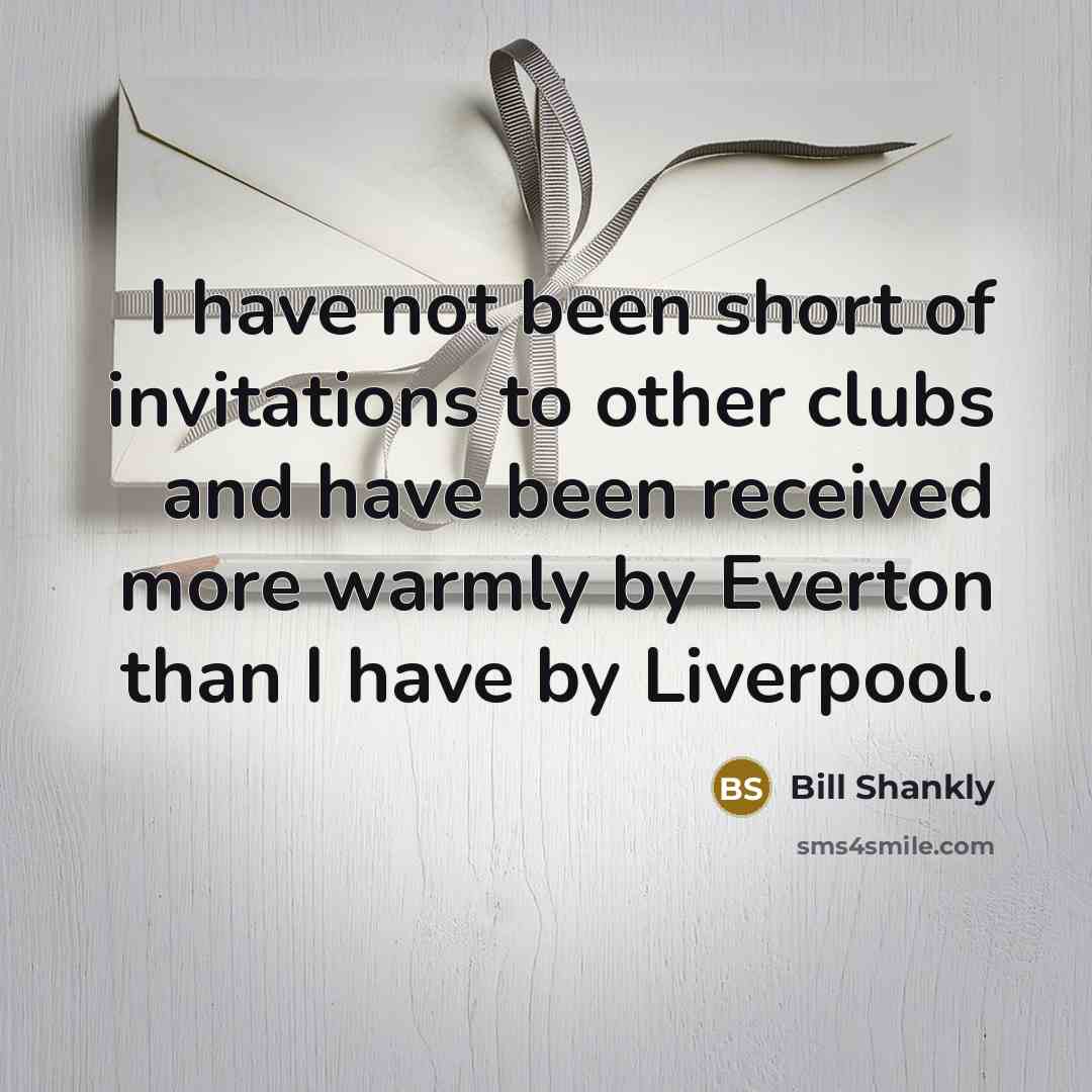 “I have not been short of invitations to other clubs…” quote by Bill Shankly