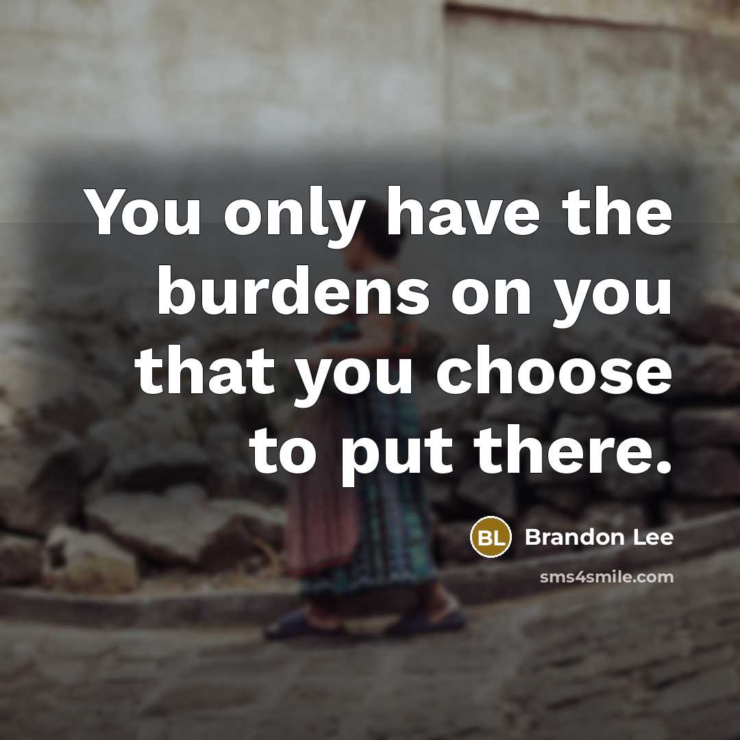 “You only have the burdens on you that you choose…” quote by Brandon Lee