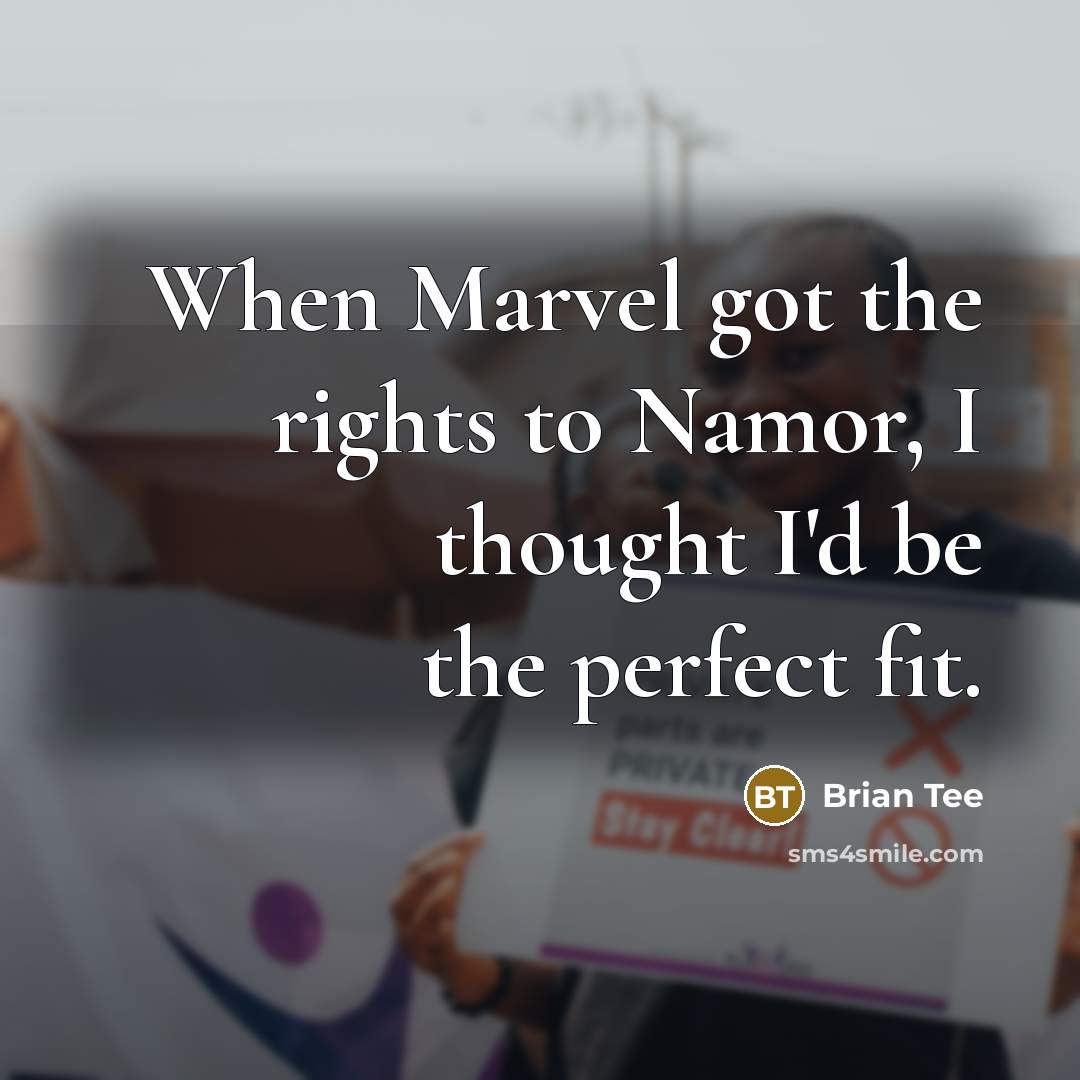 “When Marvel got the rights to Namor, I thought I'd be the perfect fit.” quote by Brian Tee