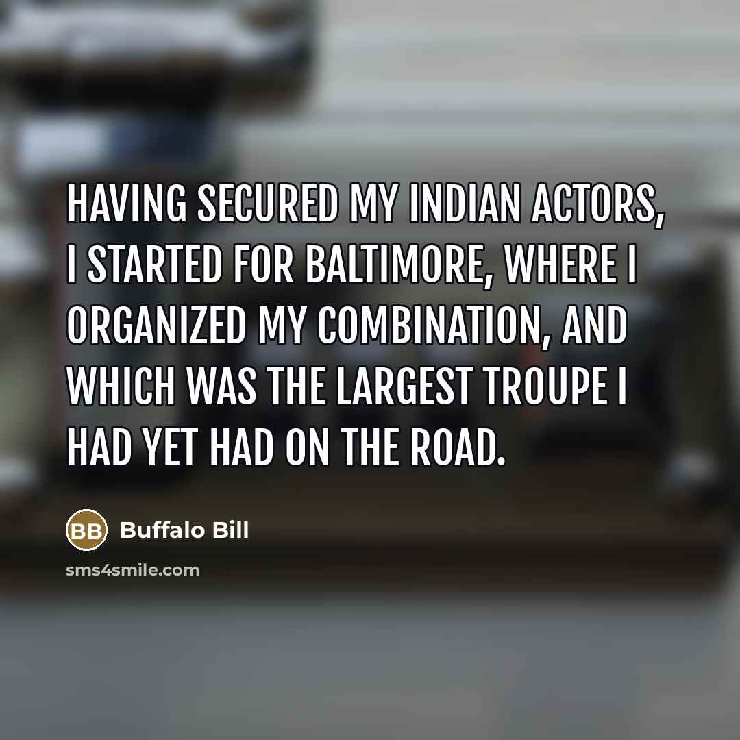 “Having secured my Indian actors, I started for Baltimore, where…” quote by Buffalo Bill