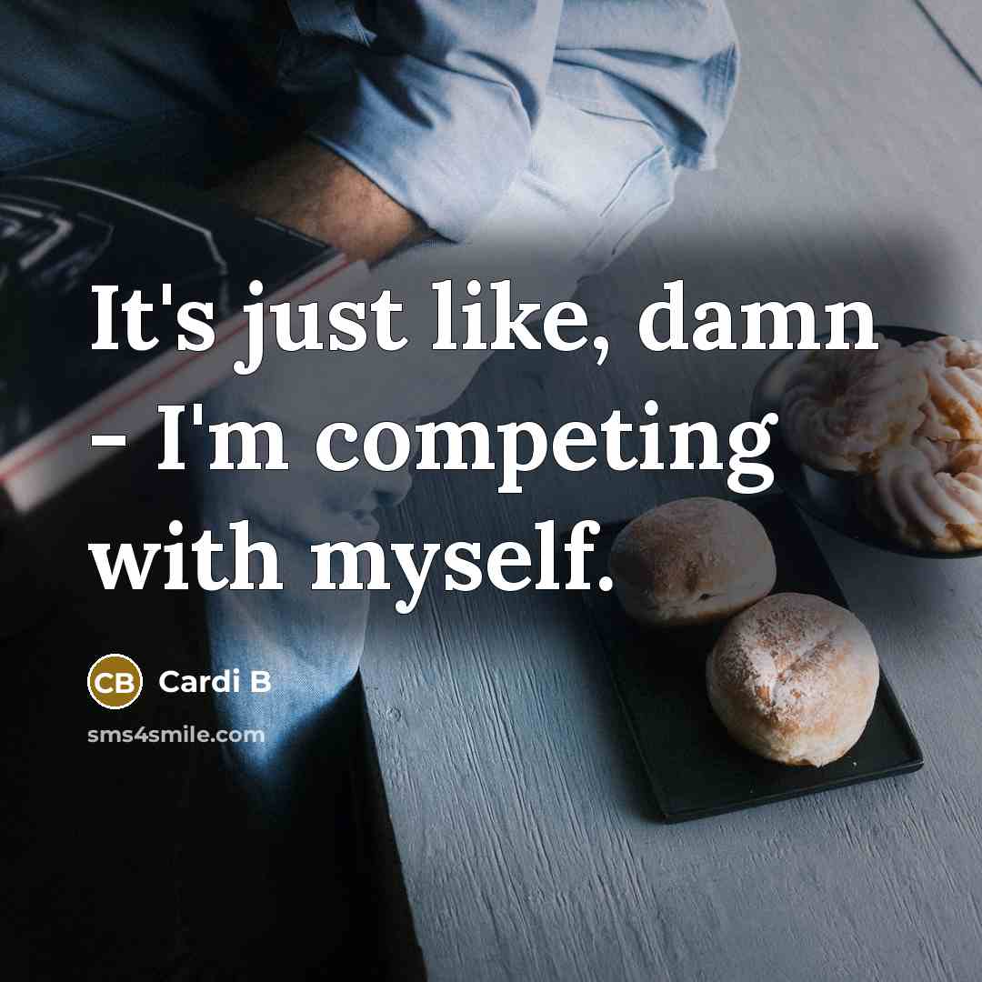 “It's just like, damn - I'm competing with myself.…” quote by Cardi B