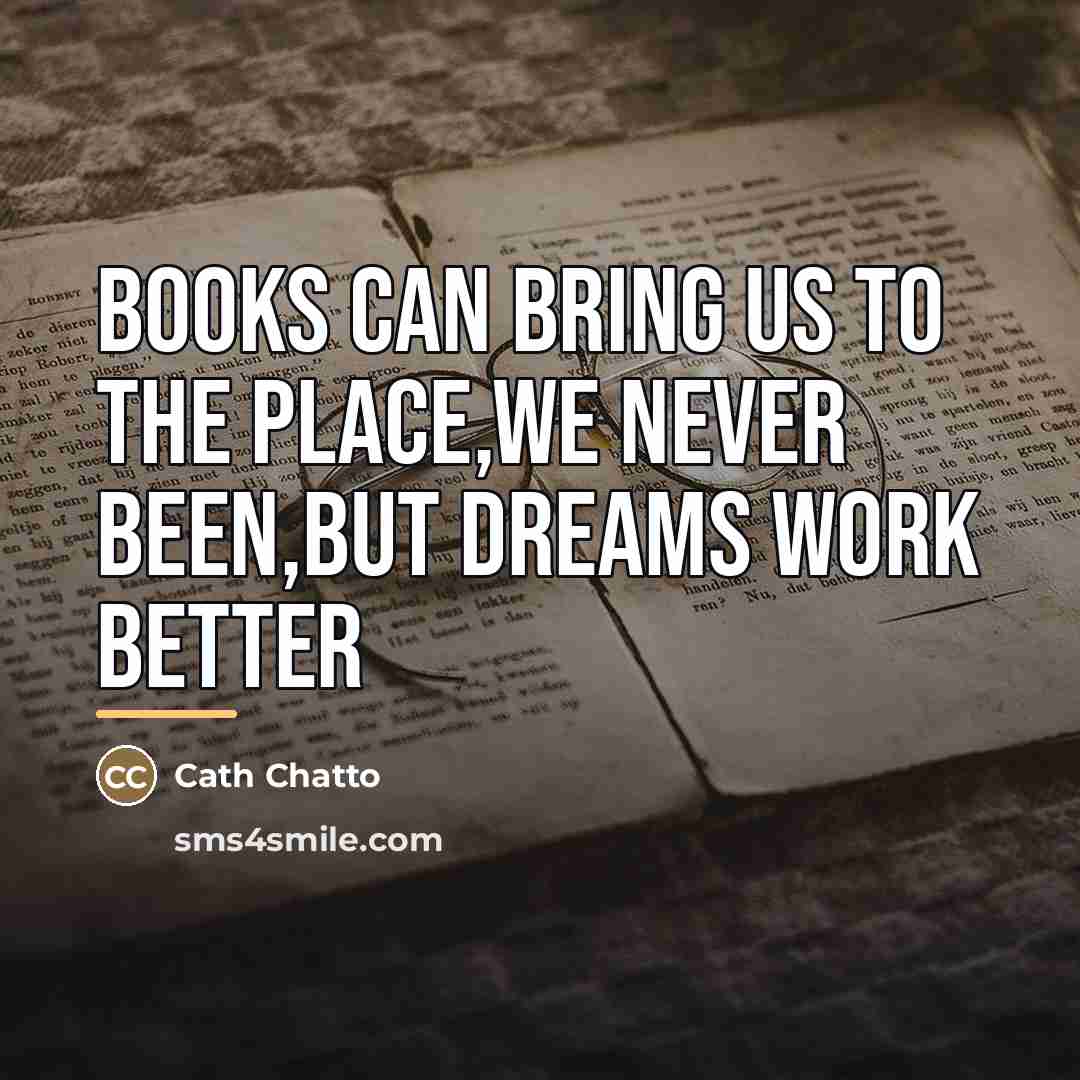 “Books can bring us to the place,we never been,but dreams…” quote by Cath Chatto